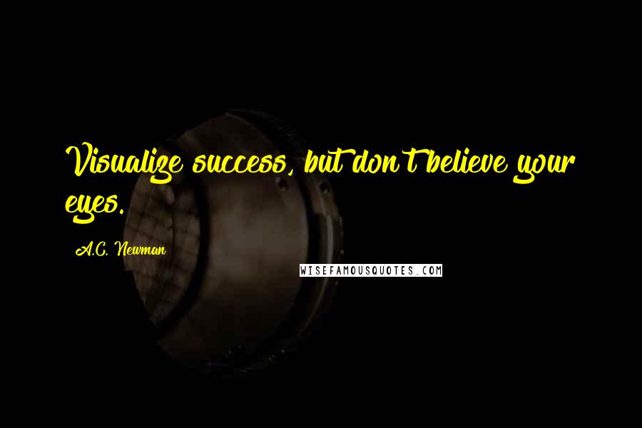 A.C. Newman Quotes: Visualize success, but don't believe your eyes.