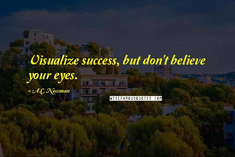 A.C. Newman Quotes: Visualize success, but don't believe your eyes.