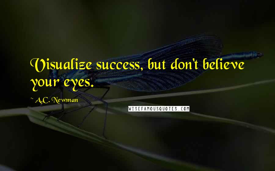 A.C. Newman Quotes: Visualize success, but don't believe your eyes.