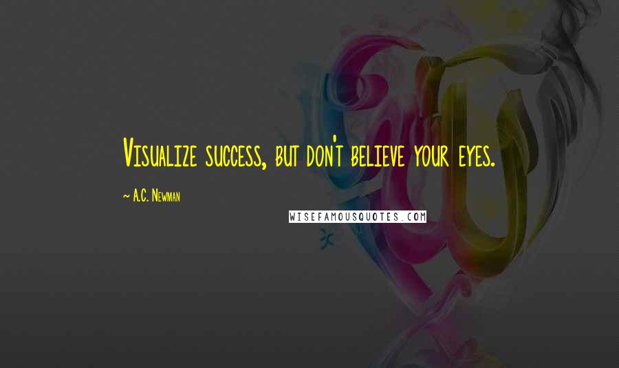 A.C. Newman Quotes: Visualize success, but don't believe your eyes.