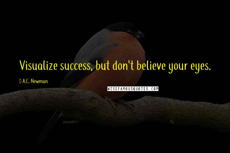 A.C. Newman Quotes: Visualize success, but don't believe your eyes.