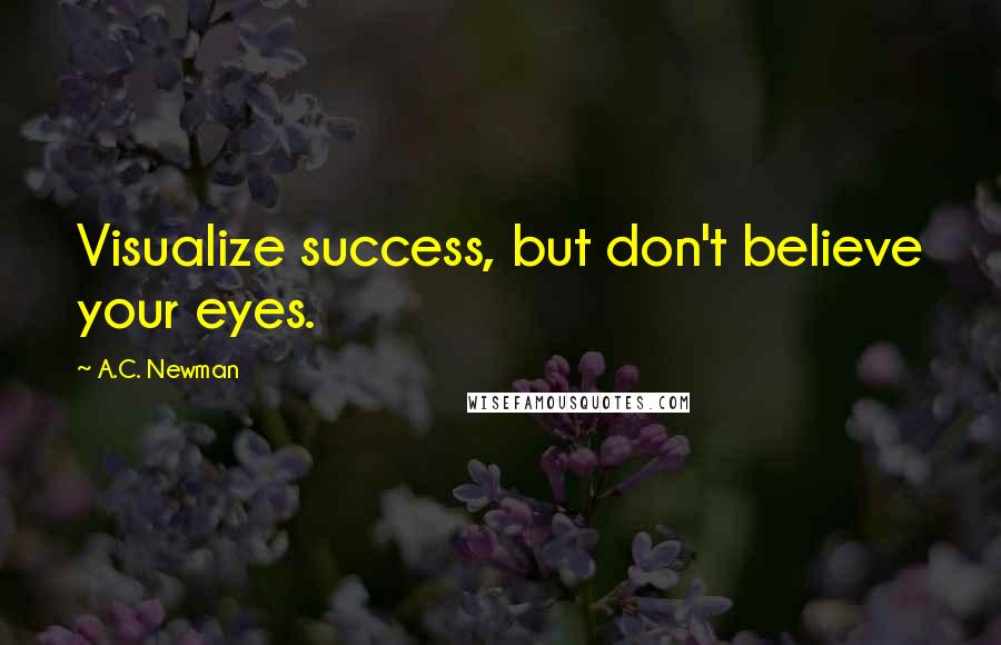 A.C. Newman Quotes: Visualize success, but don't believe your eyes.