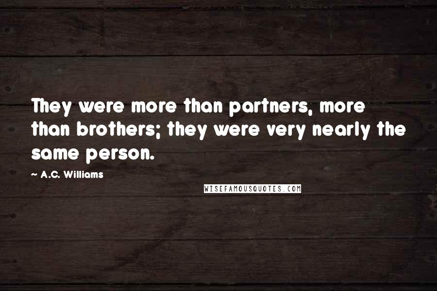 A.C. Williams Quotes: They were more than partners, more than brothers; they were very nearly the same person.