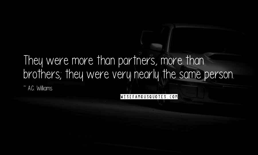 A.C. Williams Quotes: They were more than partners, more than brothers; they were very nearly the same person.