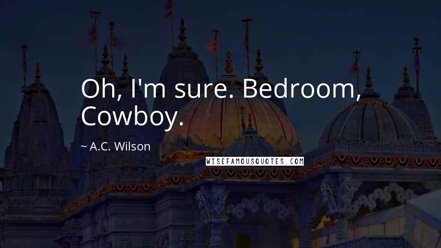 A.C. Wilson Quotes: Oh, I'm sure. Bedroom, Cowboy.