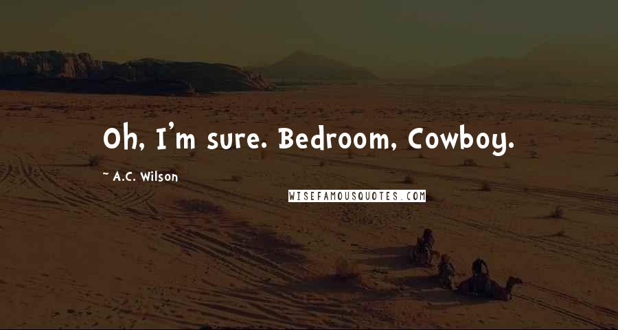 A.C. Wilson Quotes: Oh, I'm sure. Bedroom, Cowboy.