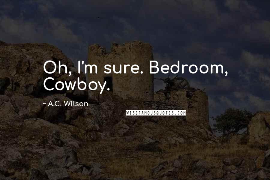 A.C. Wilson Quotes: Oh, I'm sure. Bedroom, Cowboy.