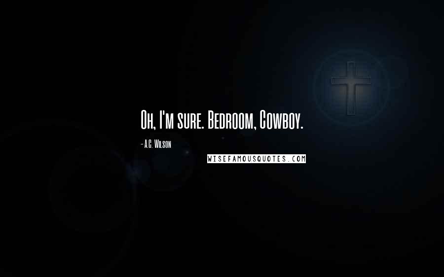 A.C. Wilson Quotes: Oh, I'm sure. Bedroom, Cowboy.