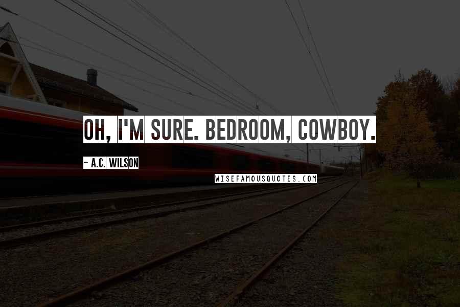 A.C. Wilson Quotes: Oh, I'm sure. Bedroom, Cowboy.