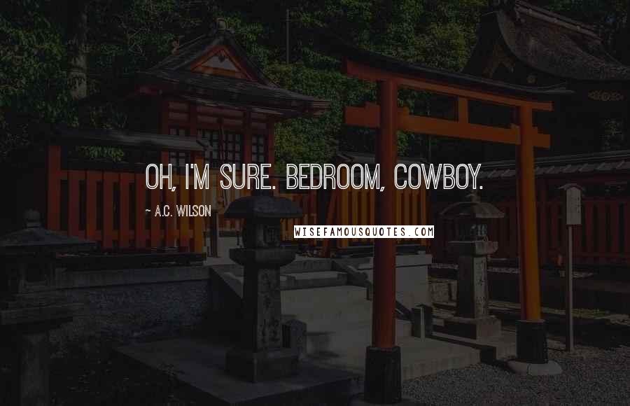 A.C. Wilson Quotes: Oh, I'm sure. Bedroom, Cowboy.