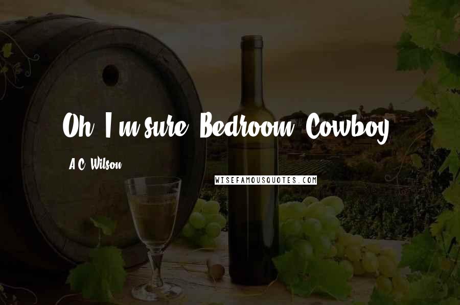A.C. Wilson Quotes: Oh, I'm sure. Bedroom, Cowboy.