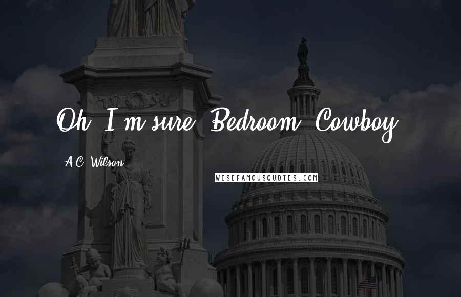 A.C. Wilson Quotes: Oh, I'm sure. Bedroom, Cowboy.