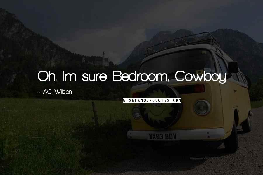 A.C. Wilson Quotes: Oh, I'm sure. Bedroom, Cowboy.