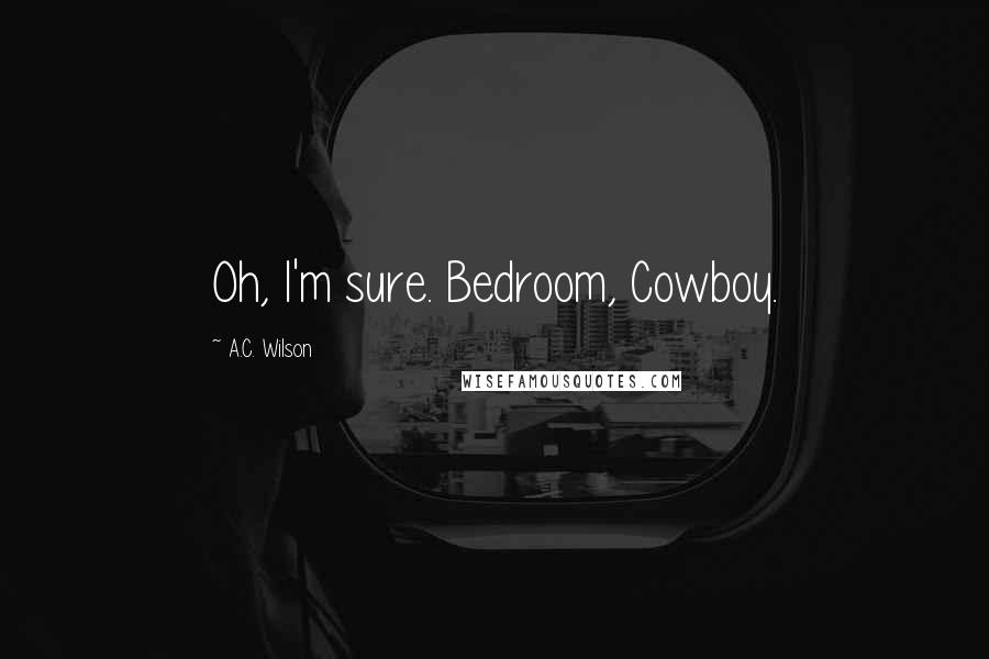 A.C. Wilson Quotes: Oh, I'm sure. Bedroom, Cowboy.