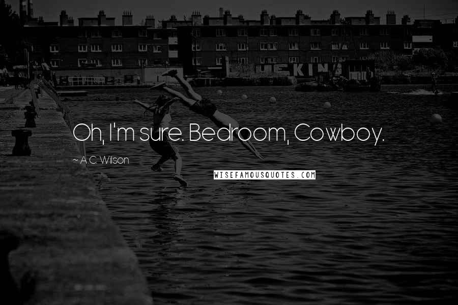 A.C. Wilson Quotes: Oh, I'm sure. Bedroom, Cowboy.