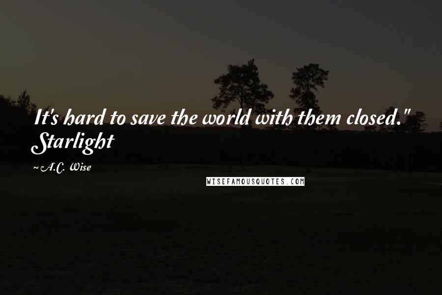 A.C. Wise Quotes: It's hard to save the world with them closed." Starlight