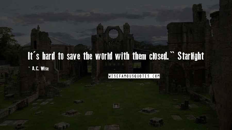 A.C. Wise Quotes: It's hard to save the world with them closed." Starlight