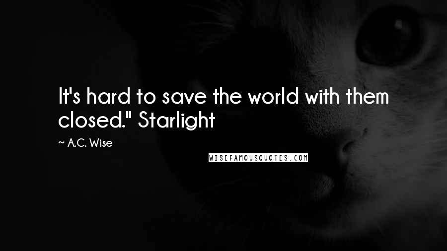 A.C. Wise Quotes: It's hard to save the world with them closed." Starlight