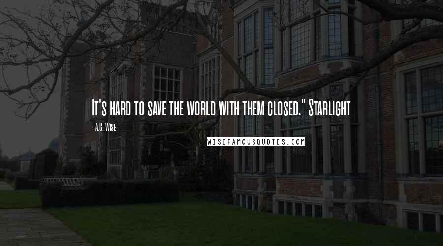 A.C. Wise Quotes: It's hard to save the world with them closed." Starlight