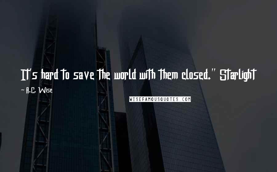A.C. Wise Quotes: It's hard to save the world with them closed." Starlight