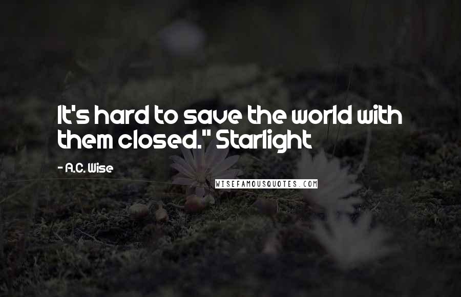 A.C. Wise Quotes: It's hard to save the world with them closed." Starlight