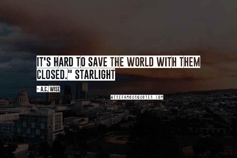 A.C. Wise Quotes: It's hard to save the world with them closed." Starlight