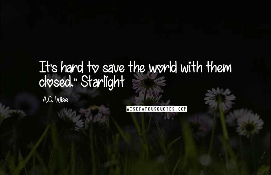 A.C. Wise Quotes: It's hard to save the world with them closed." Starlight