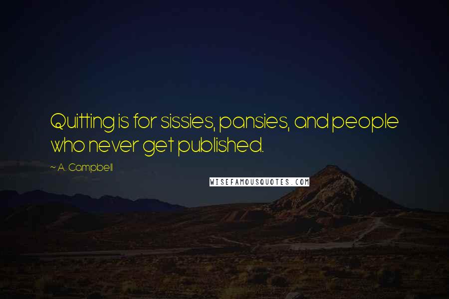 A. Campbell Quotes: Quitting is for sissies, pansies, and people who never get published.