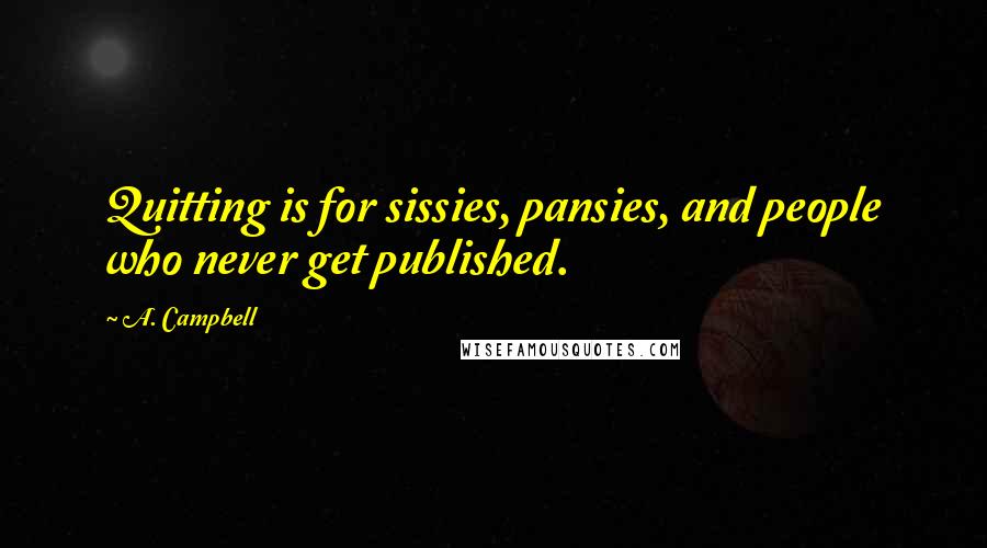 A. Campbell Quotes: Quitting is for sissies, pansies, and people who never get published.