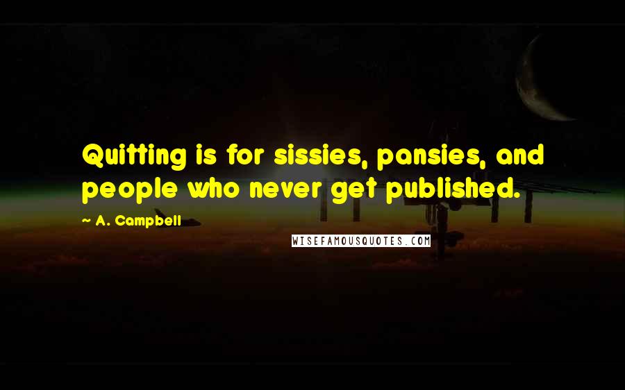 A. Campbell Quotes: Quitting is for sissies, pansies, and people who never get published.