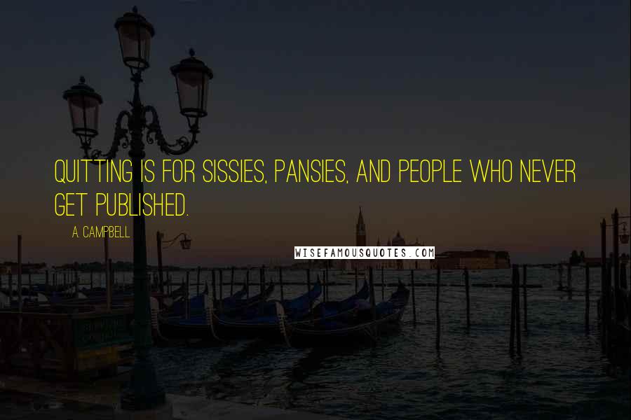 A. Campbell Quotes: Quitting is for sissies, pansies, and people who never get published.