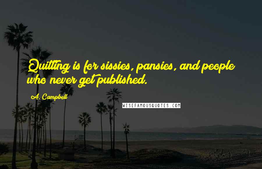A. Campbell Quotes: Quitting is for sissies, pansies, and people who never get published.