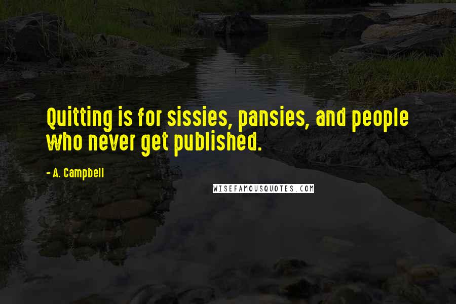 A. Campbell Quotes: Quitting is for sissies, pansies, and people who never get published.