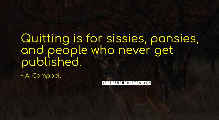 A. Campbell Quotes: Quitting is for sissies, pansies, and people who never get published.