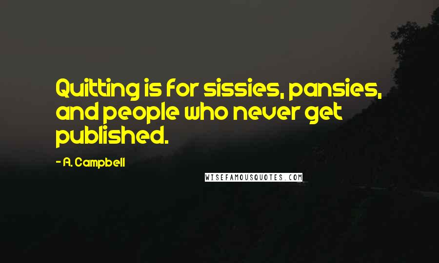 A. Campbell Quotes: Quitting is for sissies, pansies, and people who never get published.