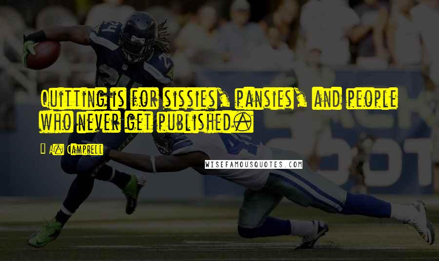 A. Campbell Quotes: Quitting is for sissies, pansies, and people who never get published.