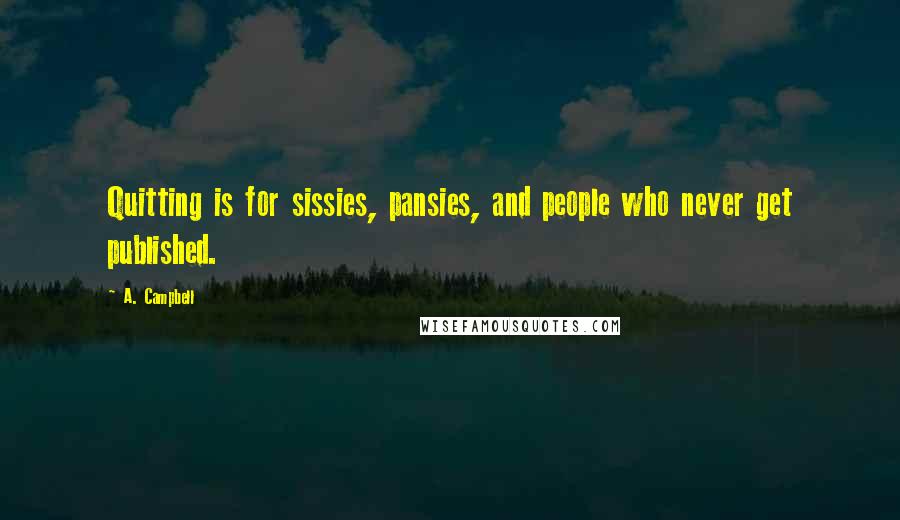 A. Campbell Quotes: Quitting is for sissies, pansies, and people who never get published.