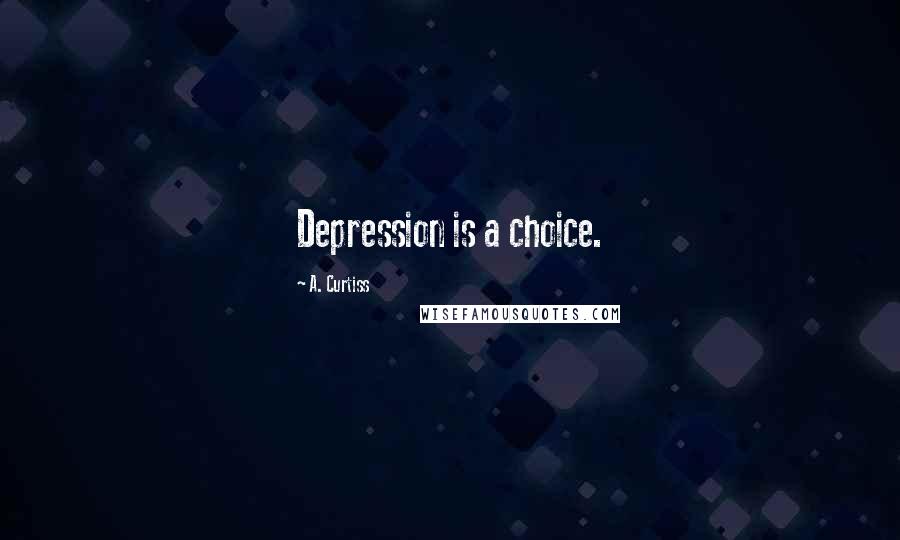 A. Curtiss Quotes: Depression is a choice.