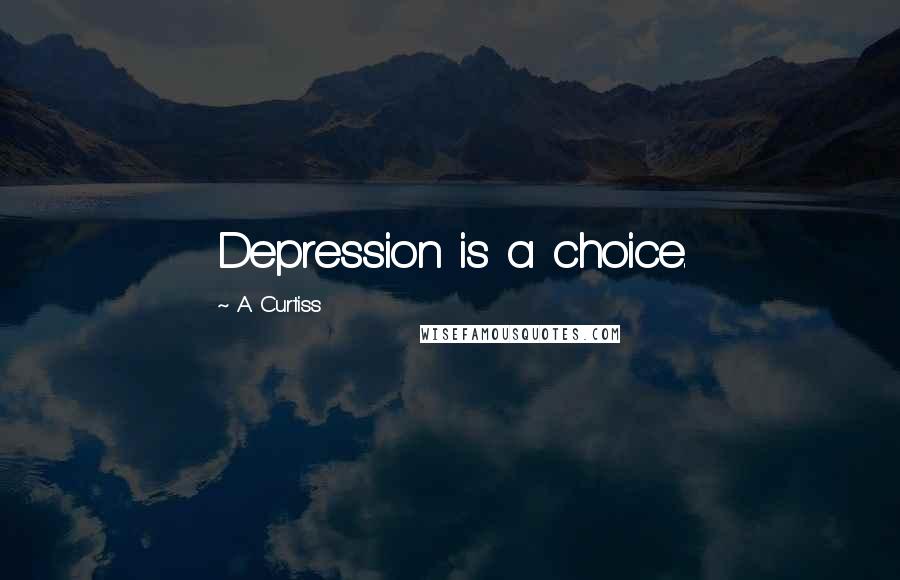 A. Curtiss Quotes: Depression is a choice.