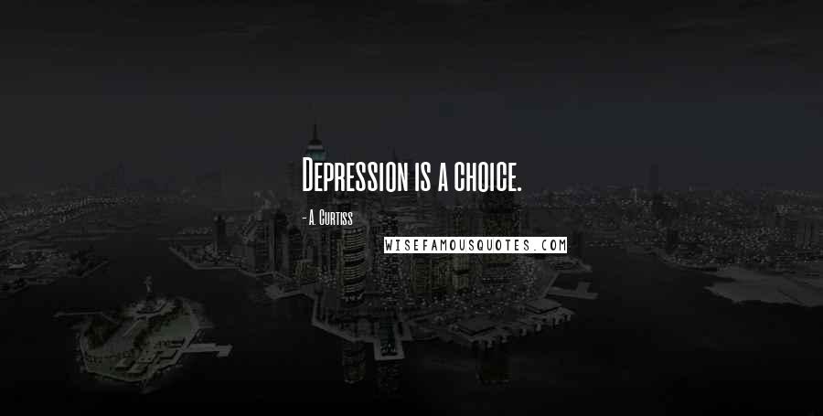 A. Curtiss Quotes: Depression is a choice.