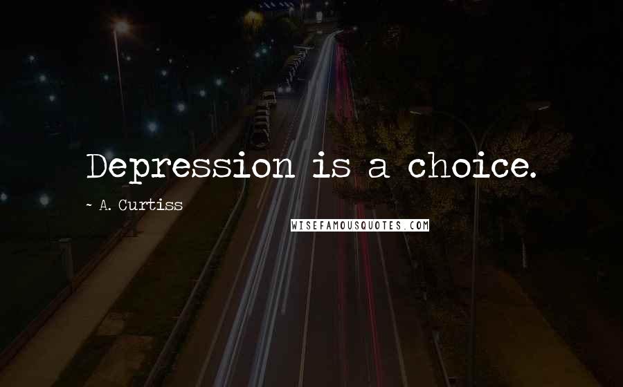 A. Curtiss Quotes: Depression is a choice.