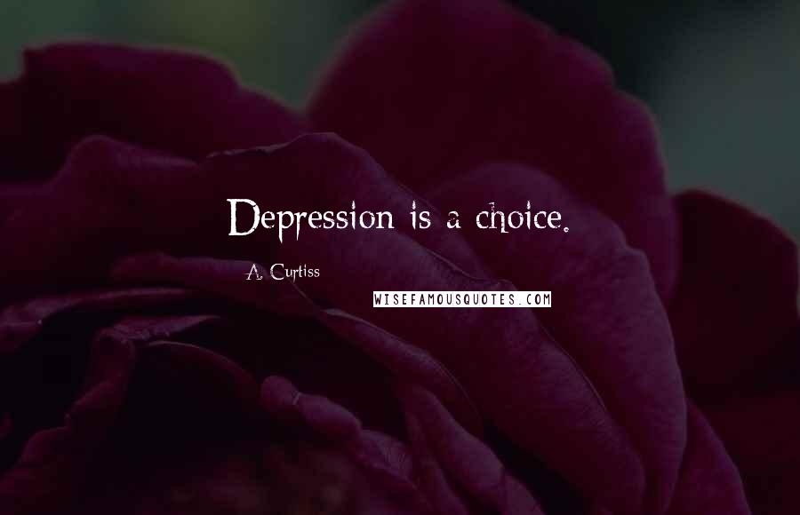 A. Curtiss Quotes: Depression is a choice.