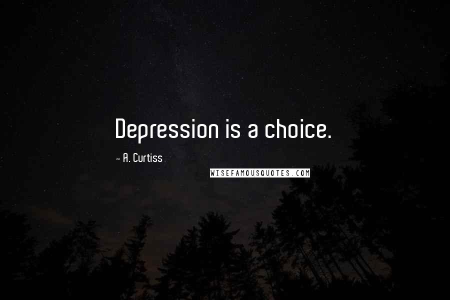 A. Curtiss Quotes: Depression is a choice.