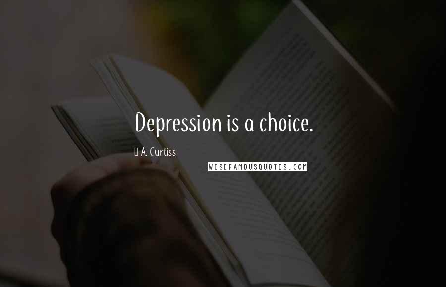 A. Curtiss Quotes: Depression is a choice.