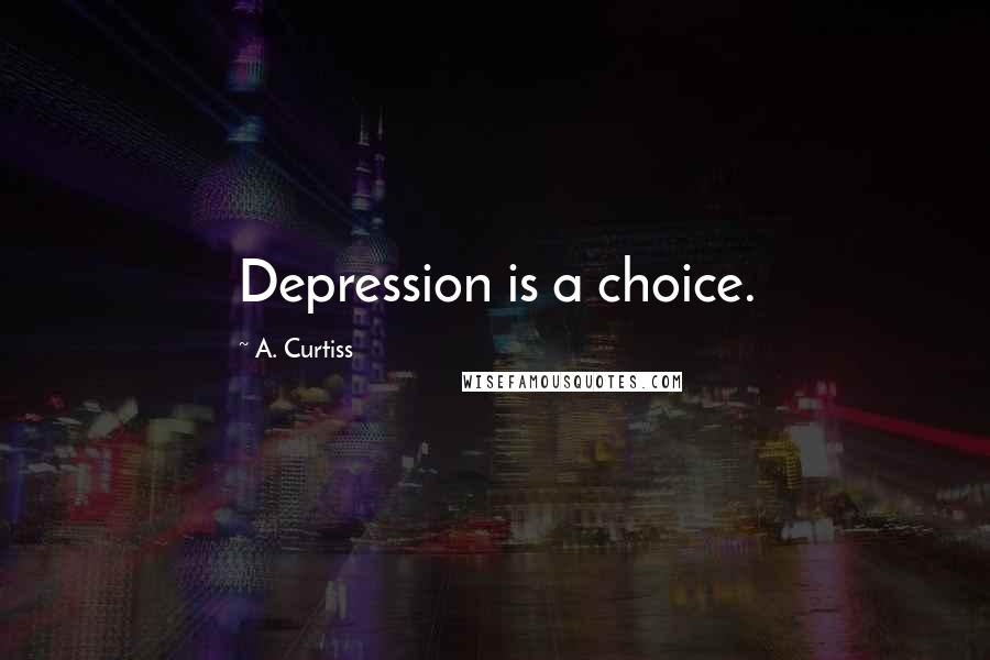 A. Curtiss Quotes: Depression is a choice.