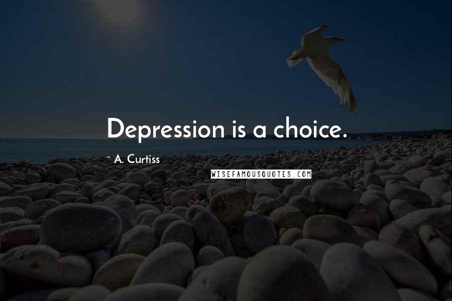 A. Curtiss Quotes: Depression is a choice.