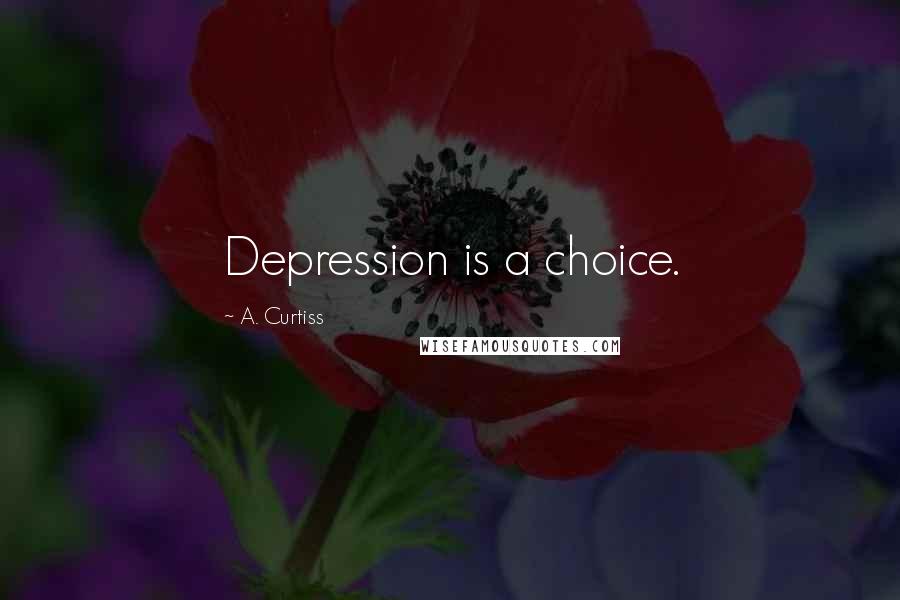 A. Curtiss Quotes: Depression is a choice.