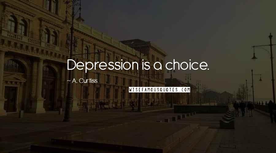 A. Curtiss Quotes: Depression is a choice.