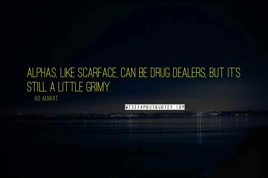 A.D. Aliwat Quotes: Alphas, like Scarface, can be drug dealers, but it's still a little grimy.