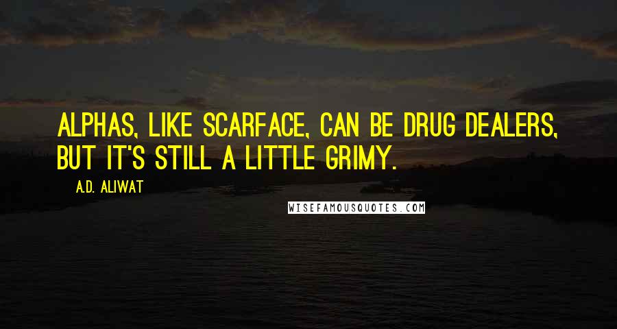 A.D. Aliwat Quotes: Alphas, like Scarface, can be drug dealers, but it's still a little grimy.